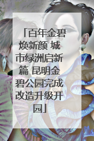 百年金碧焕新颜 城市绿洲启新篇 昆明金碧公园完成改造升级开园