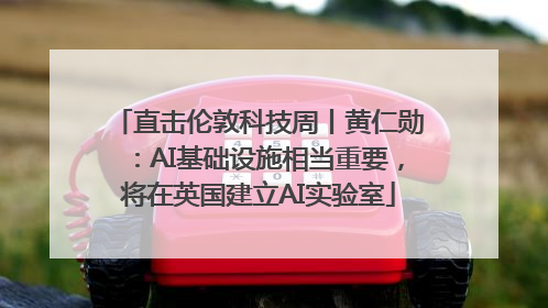 直击伦敦科技周丨黄仁勋：AI基础设施相当重要，将在英国建立AI实验室