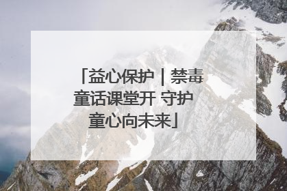 益心保护｜禁毒童话课堂开 守护童心向未来