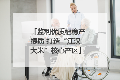 监利优质稻稳产提质 打造“江汉大米”核心产区