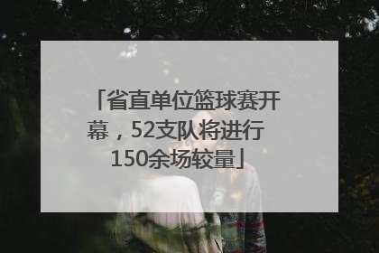 省直单位篮球赛开幕，52支队将进行150余场较量