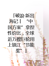 破浪·新出海记丨 “中国方案”拿捏性价比，全球近万艘巨轮用上镇江“节能桨”