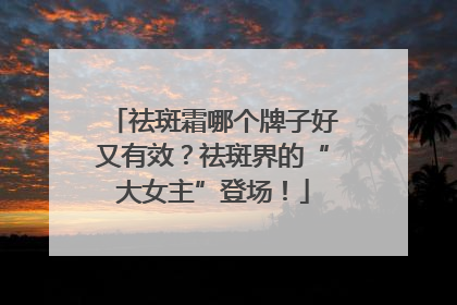 祛斑霜哪个牌子好又有效？祛斑界的“大女主”登场！