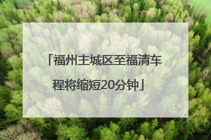 福州主城区至福清车程将缩短20分钟
