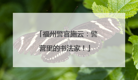福州警官施云：警营里的书法家！