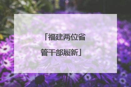 福建两位省管干部履新