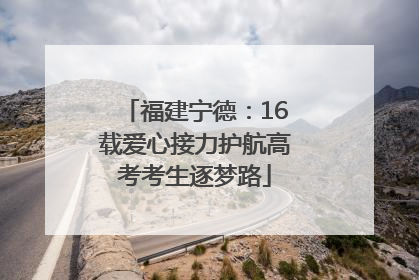 福建宁德：16载爱心接力护航高考考生逐梦路