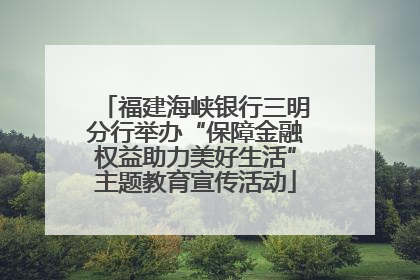 福建海峡银行三明分行举办“保障金融权益助力美好生活”主题教育宣传活动