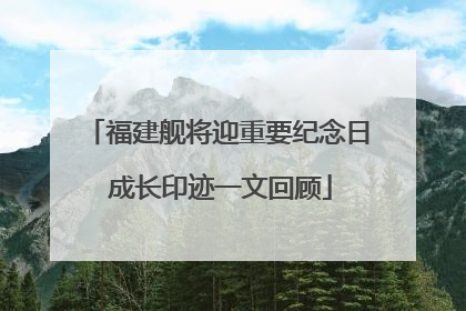 福建舰将迎重要纪念日 成长印迹一文回顾