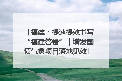 福建：提速提效书写“福建答卷”｜增发国债气象项目落地见效