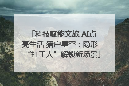 科技赋能文旅 AI点亮生活 猎户星空：隐形“打工人”解锁新场景