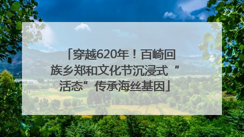 穿越620年！百崎回族乡郑和文化节沉浸式“活态”传承海丝基因