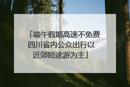 端午假期高速不免费 四川省内公众出行以近郊短途游为主