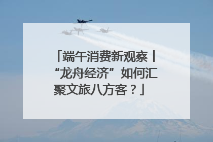 端午消费新观察丨“龙舟经济”如何汇聚文旅八方客？