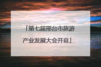 第七届邢台市旅游产业发展大会开幕