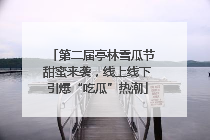 第二届亭林雪瓜节甜蜜来袭，线上线下引爆“吃瓜”热潮
