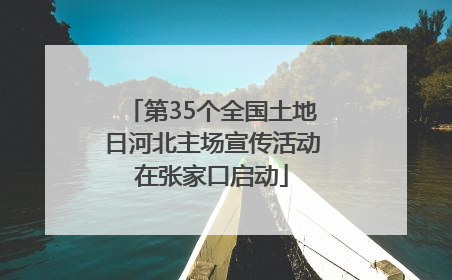 第35个全国土地日河北主场宣传活动在张家口启动