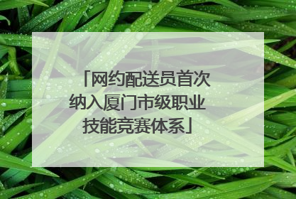 网约配送员首次纳入厦门市级职业技能竞赛体系