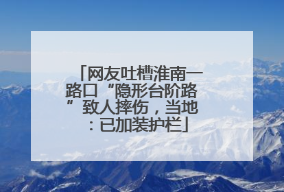 网友吐槽淮南一路口“隐形台阶路”致人摔伤，当地：已加装护栏