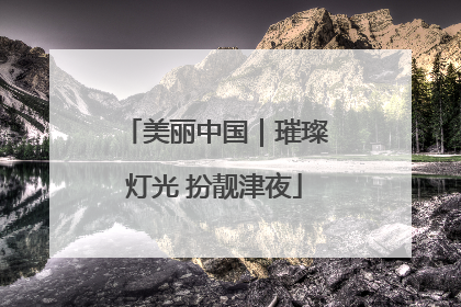 美丽中国｜璀璨灯光 扮靓津夜