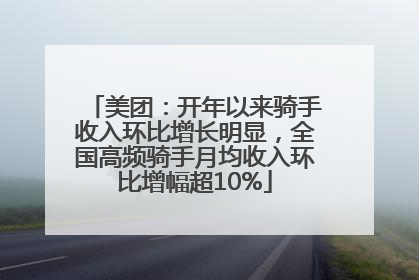 美团：开年以来骑手收入环比增长明显，全国高频骑手月均收入环比增幅超10%