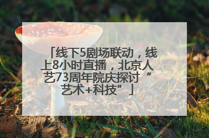 线下5剧场联动，线上8小时直播，北京人艺73周年院庆探讨“艺术+科技”