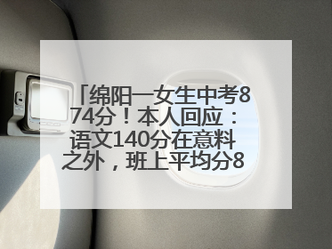 绵阳一女生中考874分！本人回应：语文140分在意料之外，班上平均分845分以上