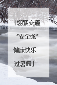 绷紧交通“安全弦” 健康快乐过暑假