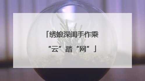 绣娘深闺手作乘“云”踏“网”