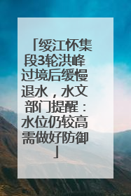 绥江怀集段3轮洪峰过境后缓慢退水，水文部门提醒：水位仍较高需做好防御