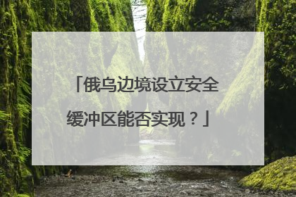 俄乌边境设立安全缓冲区能否实现？
