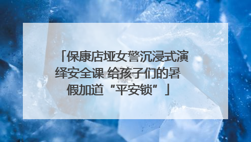 保康店垭女警沉浸式演绎安全课 给孩子们的暑假加道“平安锁”