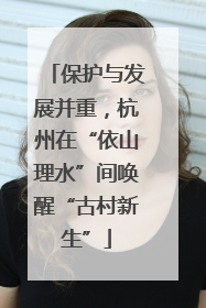 保护与发展并重，杭州在“依山理水”间唤醒“古村新生”