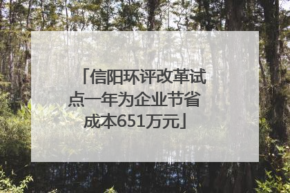 信阳环评改革试点一年为企业节省成本651万元