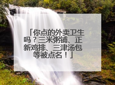 你点的外卖卫生吗？三米粥铺、正新鸡排、三津汤包等被点名！