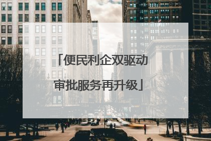 便民利企双驱动 审批服务再升级