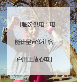 临汾供电：电能计量宣传让客户用上放心电