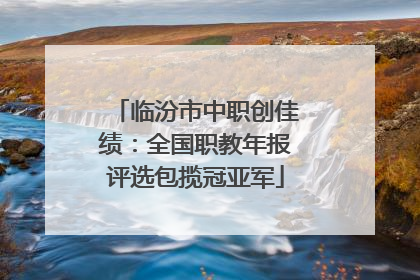 临汾市中职创佳绩：全国职教年报评选包揽冠亚军