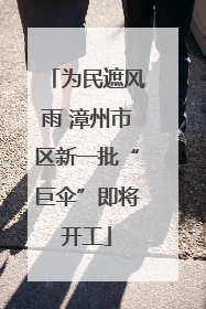 为民遮风雨 漳州市区新一批“巨伞”即将开工