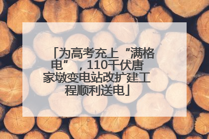 为高考充上“满格电”，110千伏唐家墩变电站改扩建工程顺利送电