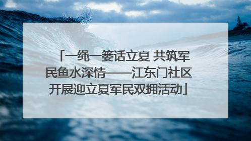 一绳一篓话立夏 共筑军民鱼水深情——江东门社区开展迎立夏军民双拥活动