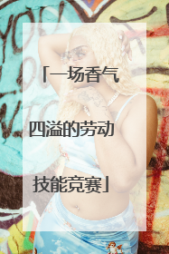 一场香气四溢的劳动技能竞赛