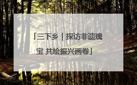 三下乡｜探访非遗瑰宝 共绘振兴画卷