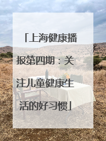 上海健康播报第四期：关注儿童健康生活的好习惯