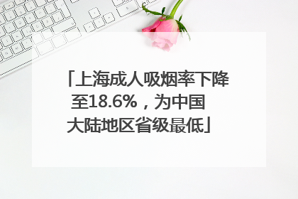 上海成人吸烟率下降至18.6%，为中国大陆地区省级最低