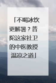 不喝冰饮更解暑？普陀这家社卫的中医教授温凉之道