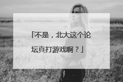 不是，北大这个论坛真打游戏啊？