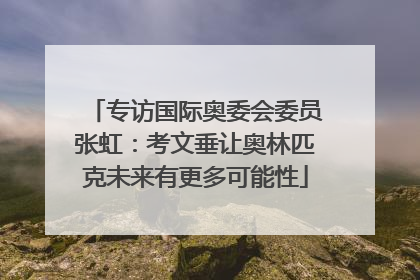 专访国际奥委会委员张虹：考文垂让奥林匹克未来有更多可能性
