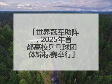 世界冠军助阵，2025年首都高校乒乓球团体锦标赛举行