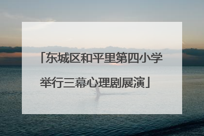 东城区和平里第四小学举行三幕心理剧展演